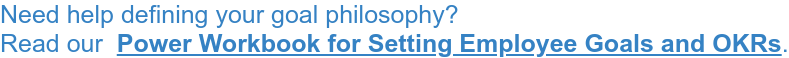 Need help defining your goal philosophy? Read our Power Workbook for Setting Employee Goals and OKRs.