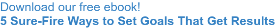 Download our free ebook! "5 Sure-Fire Ways to Set Goals That Get Results"
